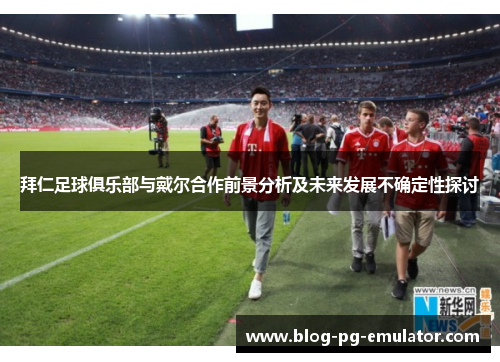 拜仁足球俱乐部与戴尔合作前景分析及未来发展不确定性探讨