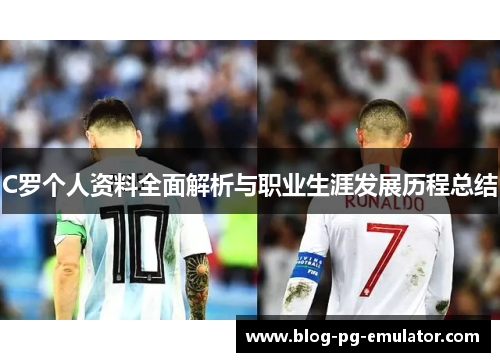 C罗个人资料全面解析与职业生涯发展历程总结