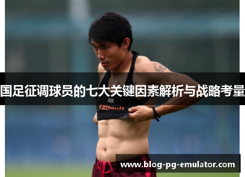 国足征调球员的七大关键因素解析与战略考量
