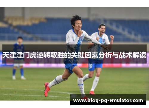 天津津门虎逆转取胜的关键因素分析与战术解读