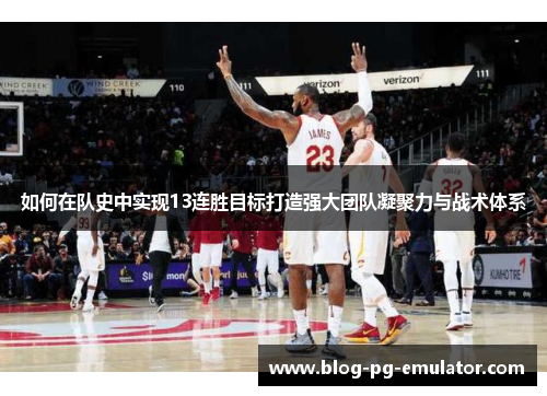 如何在队史中实现13连胜目标打造强大团队凝聚力与战术体系