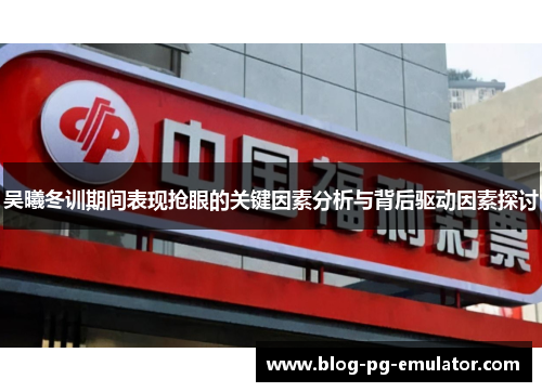 吴曦冬训期间表现抢眼的关键因素分析与背后驱动因素探讨