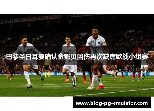 巴黎圣日耳曼确认金彭贝因伤再次缺席欧战小组赛