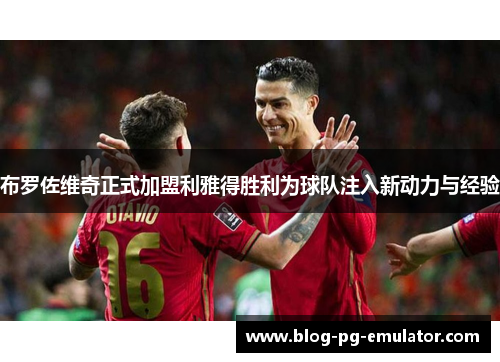 布罗佐维奇正式加盟利雅得胜利为球队注入新动力与经验 布罗佐维奇正式加盟利雅得胜利为球队注入新动力与经验