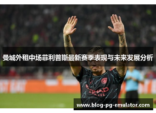 曼城外租中场菲利普斯最新赛季表现与未来发展分析