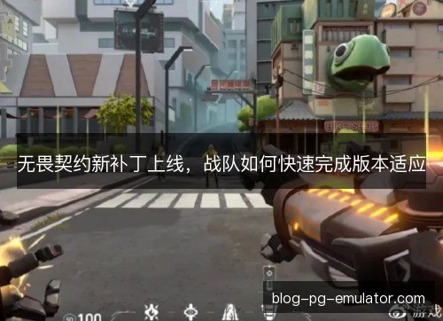 无畏契约新补丁上线，战队如何快速完成版本适应